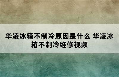 华凌冰箱不制冷原因是什么 华凌冰箱不制冷维修视频